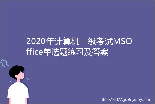 2020年计算机一级考试MSOffice单选题练习及答案