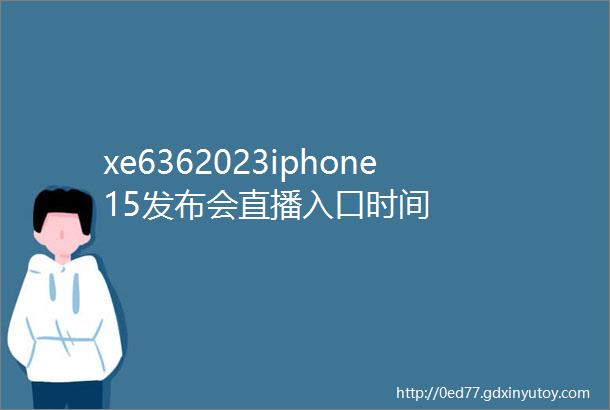 xe6362023iphone15发布会直播入口时间